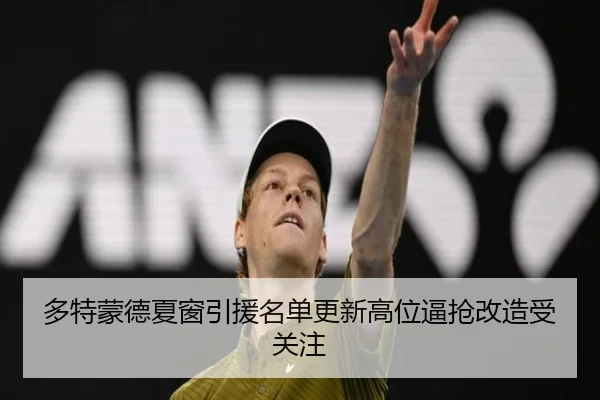 多特蒙德夏窗引援名单更新高位逼抢改造受关注