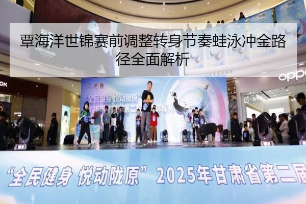 覃海洋世锦赛前调整转身节奏蛙泳冲金路径全面解析